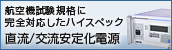 航空機試験規格に完全対応した ハイスペック直流/交流安定化電源